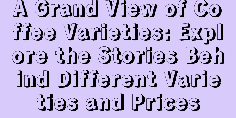 A Grand View of Coffee Varieties: Explore the Stories Behind Different Varieties and Prices