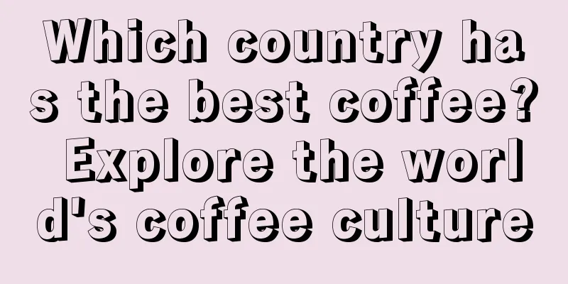 Which country has the best coffee? Explore the world's coffee culture