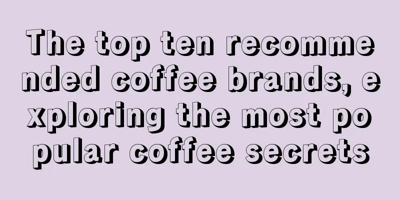 The top ten recommended coffee brands, exploring the most popular coffee secrets