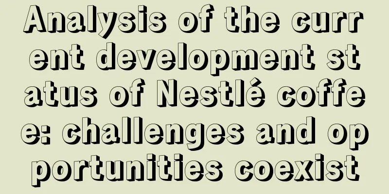 Analysis of the current development status of Nestlé coffee: challenges and opportunities coexist