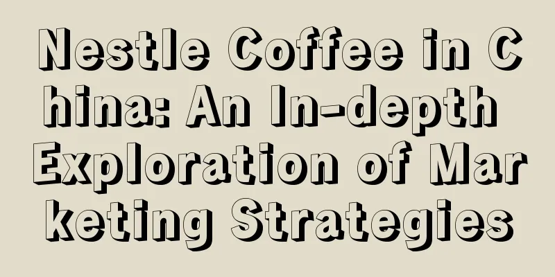 Nestle Coffee in China: An In-depth Exploration of Marketing Strategies