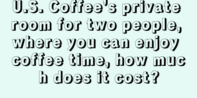 U.S. Coffee’s private room for two people, where you can enjoy coffee time, how much does it cost?