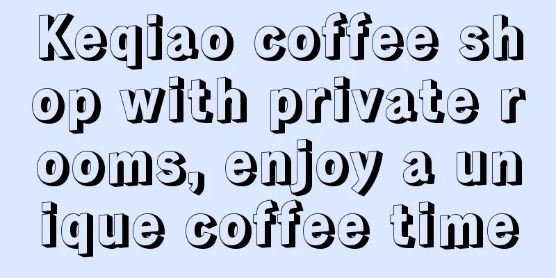 Keqiao coffee shop with private rooms, enjoy a unique coffee time