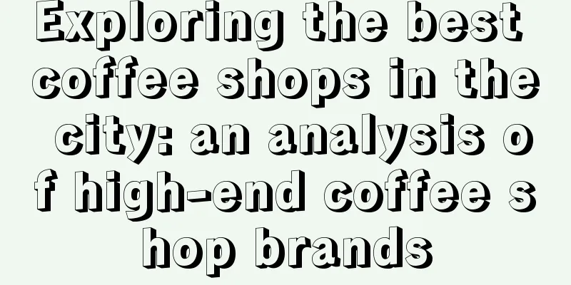 Exploring the best coffee shops in the city: an analysis of high-end coffee shop brands