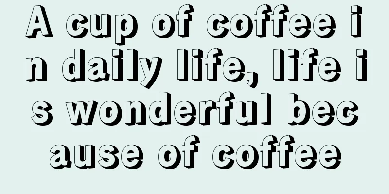 A cup of coffee in daily life, life is wonderful because of coffee