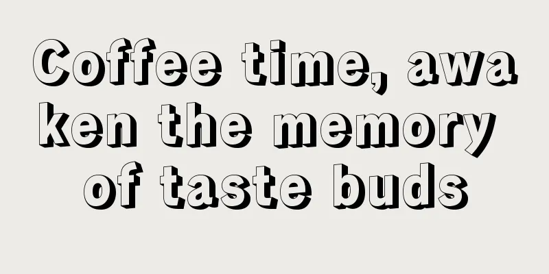 Coffee time, awaken the memory of taste buds