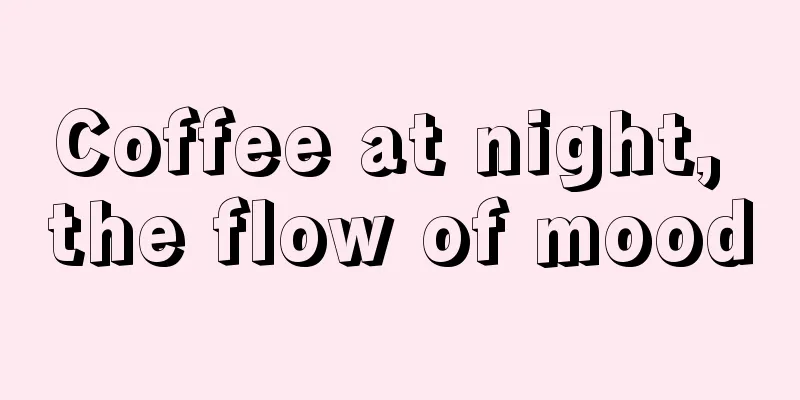 Coffee at night, the flow of mood