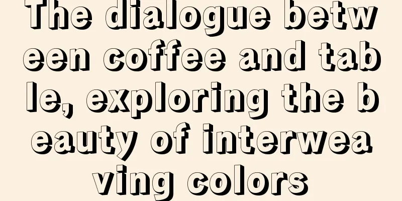 The dialogue between coffee and table, exploring the beauty of interweaving colors