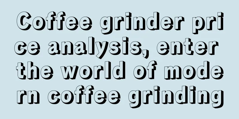 Coffee grinder price analysis, enter the world of modern coffee grinding