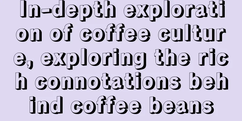 In-depth exploration of coffee culture, exploring the rich connotations behind coffee beans