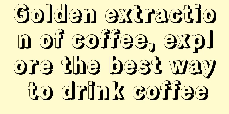 Golden extraction of coffee, explore the best way to drink coffee