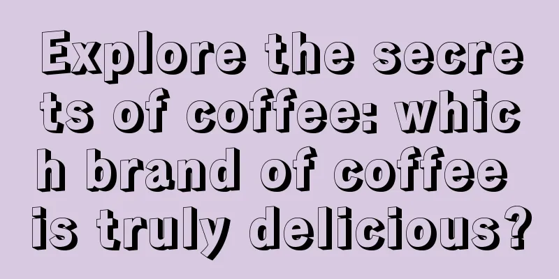 Explore the secrets of coffee: which brand of coffee is truly delicious?