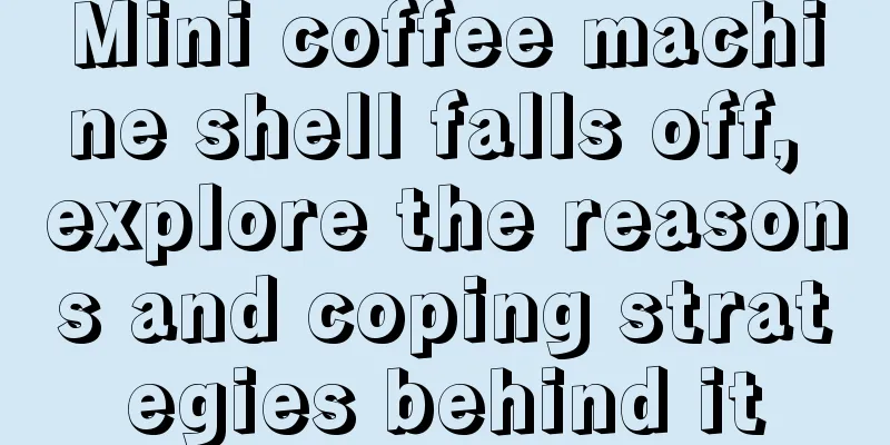 Mini coffee machine shell falls off, explore the reasons and coping strategies behind it