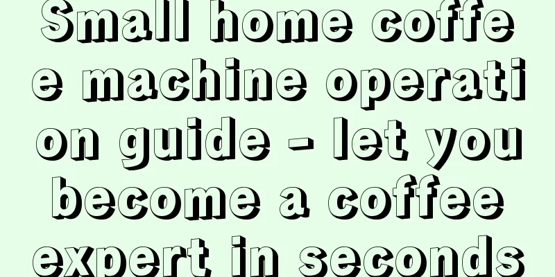 Small home coffee machine operation guide - let you become a coffee expert in seconds