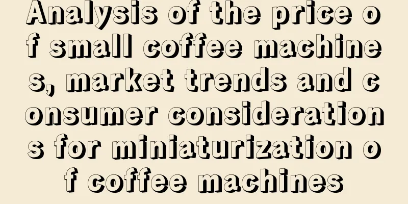 Analysis of the price of small coffee machines, market trends and consumer considerations for miniaturization of coffee machines