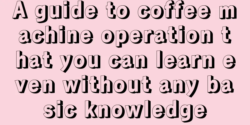 A guide to coffee machine operation that you can learn even without any basic knowledge