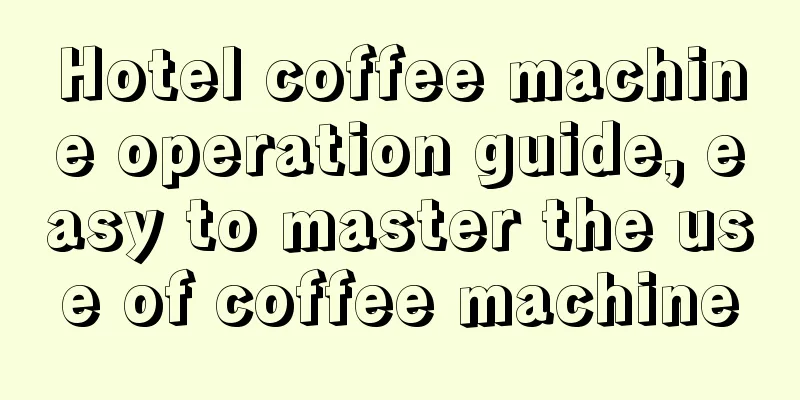 Hotel coffee machine operation guide, easy to master the use of coffee machine