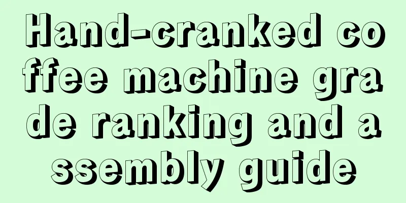 Hand-cranked coffee machine grade ranking and assembly guide