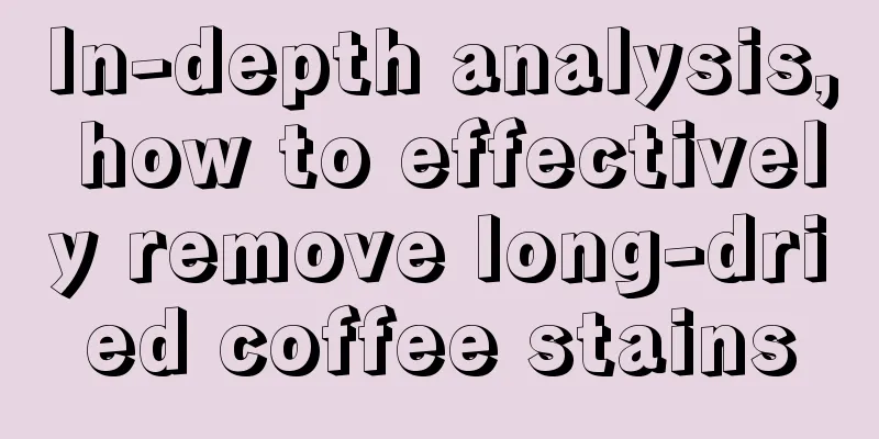 In-depth analysis, how to effectively remove long-dried coffee stains