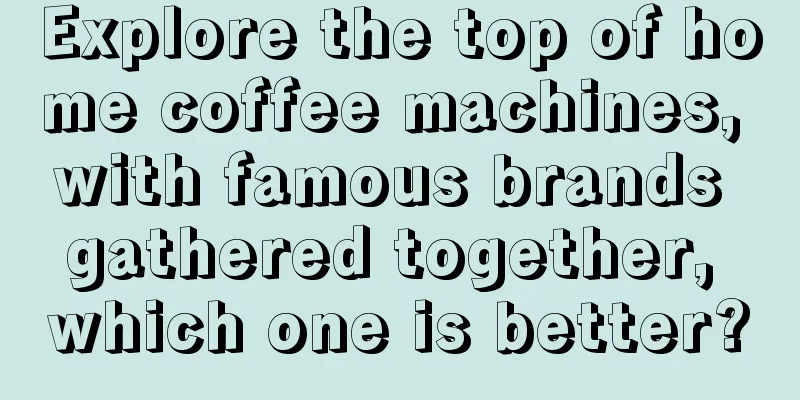 Explore the top of home coffee machines, with famous brands gathered together, which one is better?