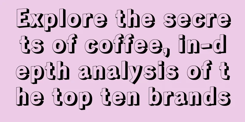 Explore the secrets of coffee, in-depth analysis of the top ten brands