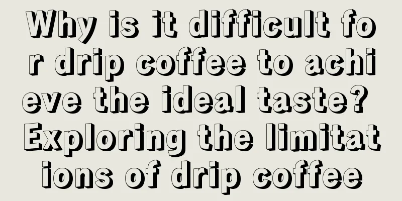 Why is it difficult for drip coffee to achieve the ideal taste? Exploring the limitations of drip coffee