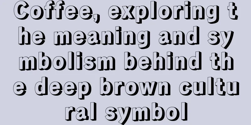 Coffee, exploring the meaning and symbolism behind the deep brown cultural symbol