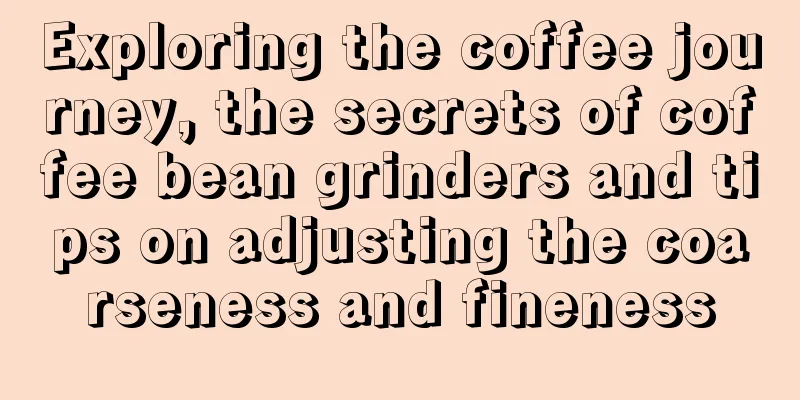 Exploring the coffee journey, the secrets of coffee bean grinders and tips on adjusting the coarseness and fineness