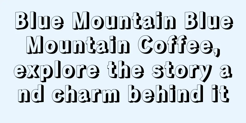 Blue Mountain Blue Mountain Coffee, explore the story and charm behind it