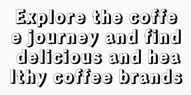 Explore the coffee journey and find delicious and healthy coffee brands