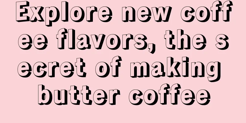 Explore new coffee flavors, the secret of making butter coffee