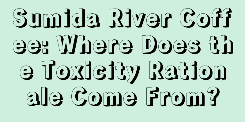 Sumida River Coffee: Where Does the Toxicity Rationale Come From?