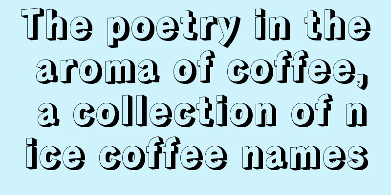 The poetry in the aroma of coffee, a collection of nice coffee names