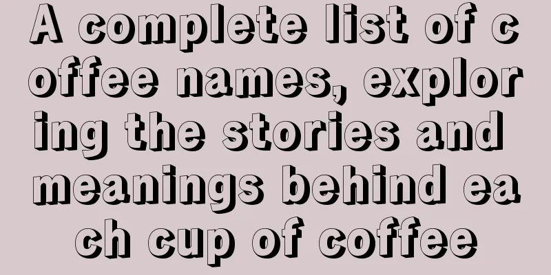 A complete list of coffee names, exploring the stories and meanings behind each cup of coffee