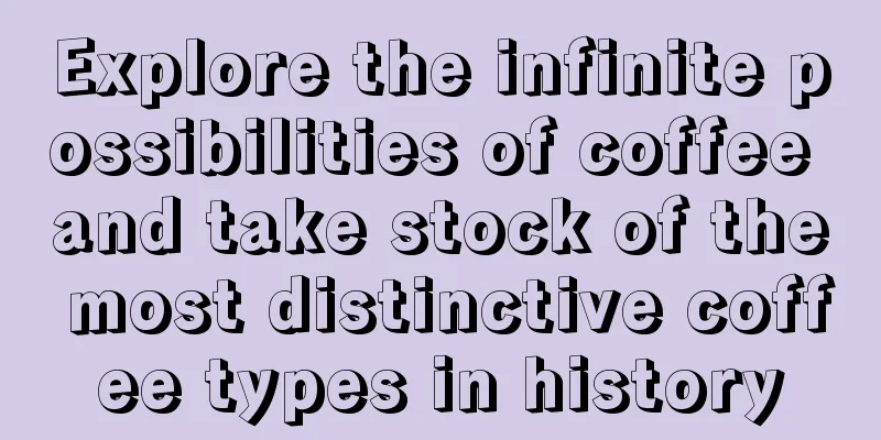 Explore the infinite possibilities of coffee and take stock of the most distinctive coffee types in history