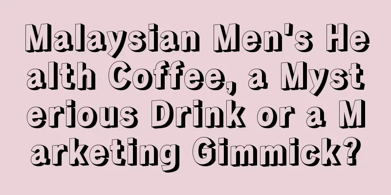 Malaysian Men's Health Coffee, a Mysterious Drink or a Marketing Gimmick?