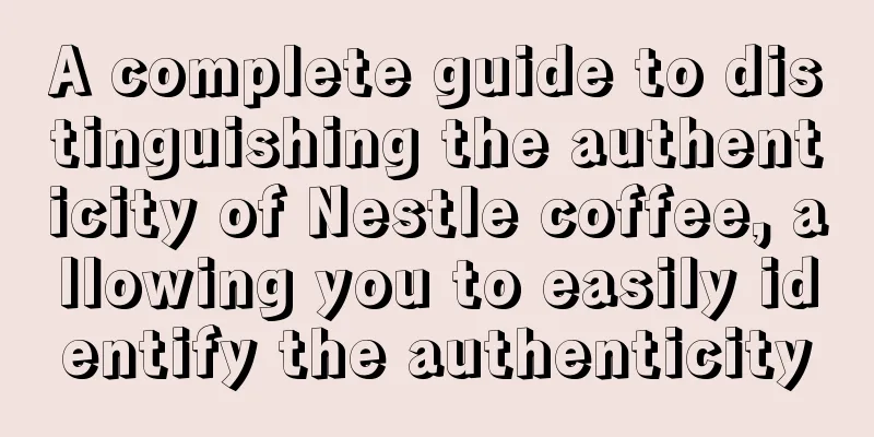 A complete guide to distinguishing the authenticity of Nestle coffee, allowing you to easily identify the authenticity