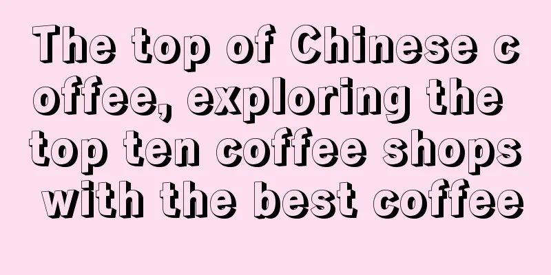 The top of Chinese coffee, exploring the top ten coffee shops with the best coffee