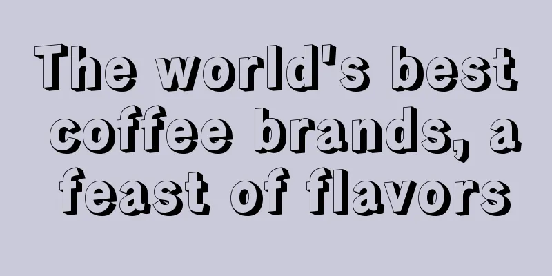 The world's best coffee brands, a feast of flavors