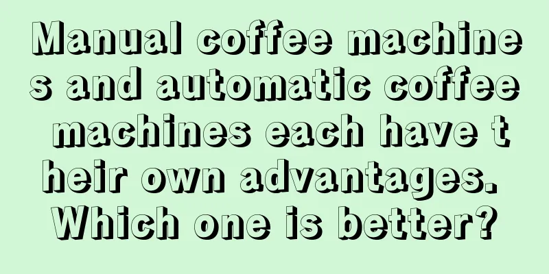 Manual coffee machines and automatic coffee machines each have their own advantages. Which one is better?