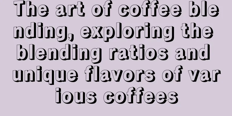 The art of coffee blending, exploring the blending ratios and unique flavors of various coffees