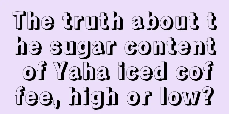 The truth about the sugar content of Yaha iced coffee, high or low?