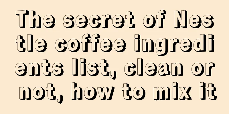 The secret of Nestle coffee ingredients list, clean or not, how to mix it