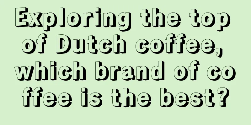 Exploring the top of Dutch coffee, which brand of coffee is the best?