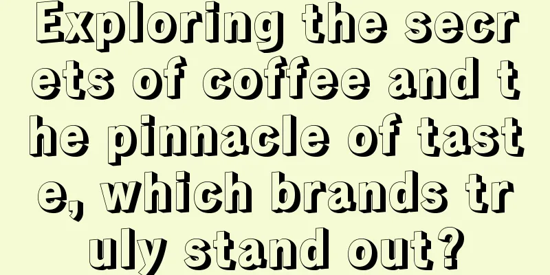 Exploring the secrets of coffee and the pinnacle of taste, which brands truly stand out?