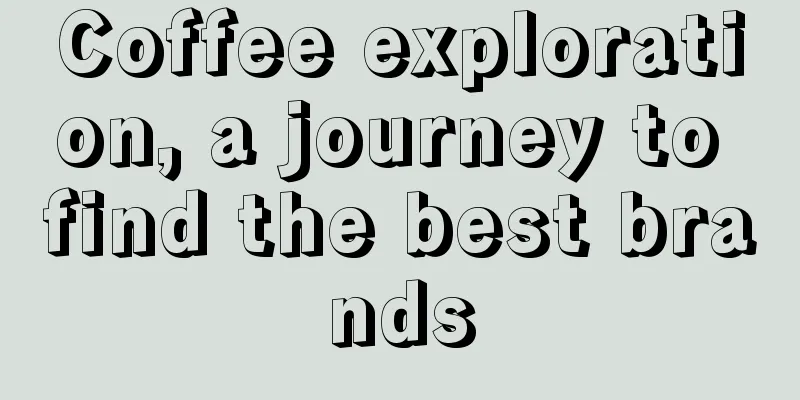 Coffee exploration, a journey to find the best brands