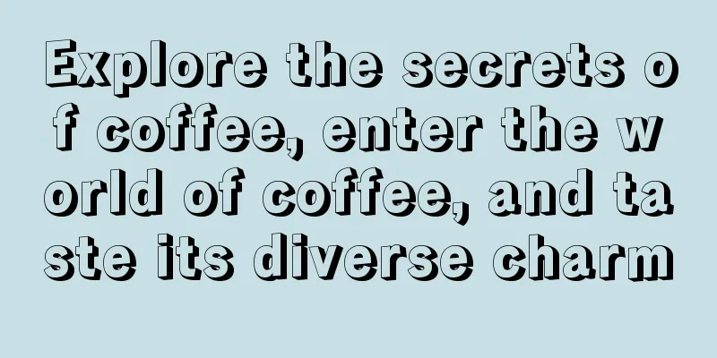 Explore the secrets of coffee, enter the world of coffee, and taste its diverse charm