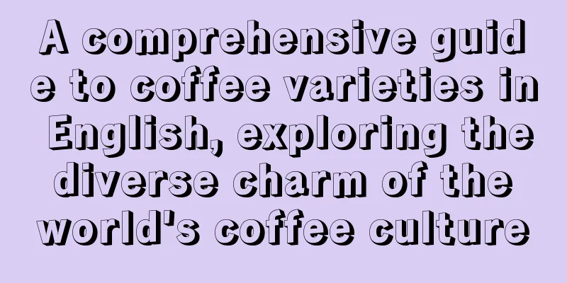 A comprehensive guide to coffee varieties in English, exploring the diverse charm of the world's coffee culture