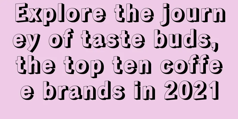 Explore the journey of taste buds, the top ten coffee brands in 2021