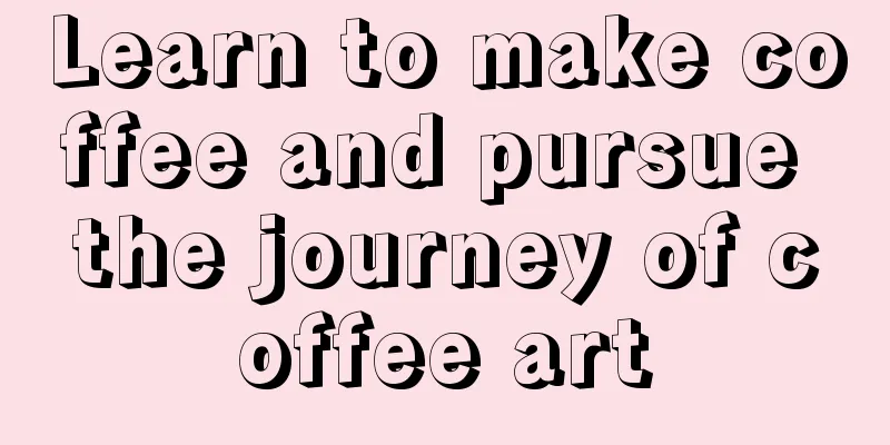 Learn to make coffee and pursue the journey of coffee art